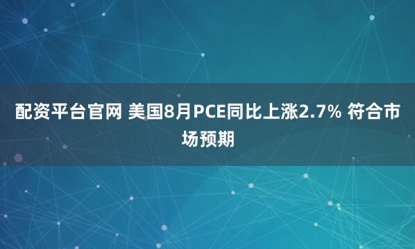 配资平台官网 美国8月PCE同比上涨2.7% 符合市场预期