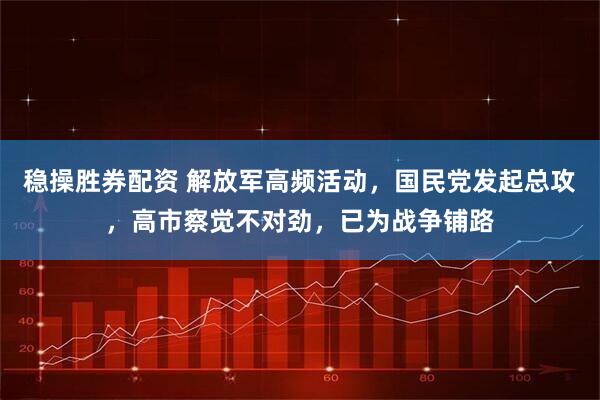稳操胜券配资 解放军高频活动，国民党发起总攻，高市察觉不对劲，已为战争铺路