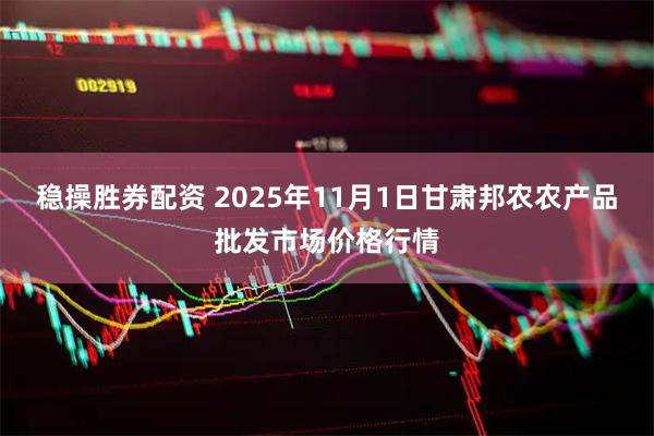 稳操胜券配资 2025年11月1日甘肃邦农农产品批发市场价格行情
