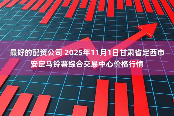 最好的配资公司 2025年11月1日甘肃省定西市安定马铃薯综合交易中心价格行情