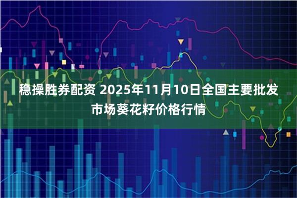 稳操胜券配资 2025年11月10日全国主要批发市场葵花籽价格行情