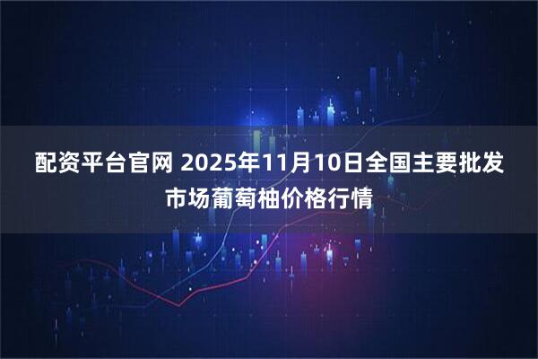 配资平台官网 2025年11月10日全国主要批发市场葡萄柚价格行情