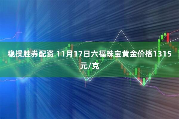 稳操胜券配资 11月17日六福珠宝黄金价格1315元/克
